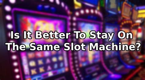 Is It Better To Stay On The Same Slot Machine Or .